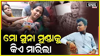 ମୋ ପୁଅ ମତେ ଦରକାର, ମୋ ସାଙ୍ଗରେ ଭଲସେ ଫୋନରେ କଥା ହୋଇଥିଲା ହେଲେ ମୋ ଧନକୁ ମାରିଲା କିଏ..