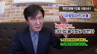 [자영업자의 눈물] 181205, 영세자영업자 망하고...대형자영업자 망하고...이제 대기업 음식점까지 망한다???[멋진아재][리얼창업][뉴스대박]