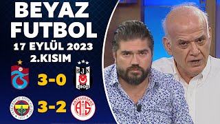 Beyaz Futbol 17 Eylül 2023 2.Kısım / Trabzonspor 3-0 Beşiktaş / Fenerbahçe 3-2 Antalyaspor