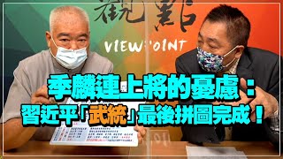 '21.08.06【觀點│龍行天下】Pt.1 季麟連上將的憂慮：習近平「武統」最後拼圖完成！