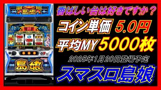 コイン単価5.0円・平均MY5000枚・低ベース50枚あたり28G・設定6機械割112％。【スマスロ島娘】2025年1月20日登場予定。