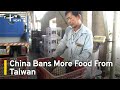 China Bans More Food From Taiwan | TaiwanPlus News