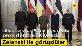 Litva, Latviya, Estoniya və Polşa prezidentləri Kiyevdə Zelenski ilə görüşdülər