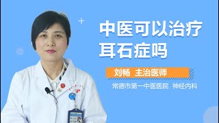 中医可以治疗耳石症吗 中医可不可以治好耳石症 有来医生