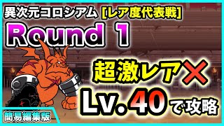 【レア度代表戦】異次元コロシアム5(冠1) - Round1　超激レアなし・レベル40で攻略【簡易編集版】【にゃんこ大戦争】