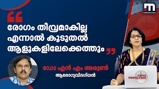 'രോഗം തീവ്രമാകില്ല എന്നാണ് അനുമാനം; എന്നാൽ കൂടുതൽ ആളുകളിലേക്കെത്തും'- ഡോ എൻ എം അരുൺ