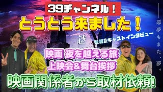 とうとう来ました！映画関係者から取材依頼！萱野孝幸監督 映画 「夜を越える旅」上映会＆舞台挨拶！監督＆キャスト独占インタビュー有り！！ヤンジの劇場リポート！ ～39チャンネル