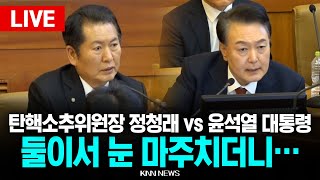 🔴LIVE 정면으로 부딪힌 윤석열 대통령 vs 정청래  탄핵심판 / KNN