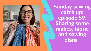 Sunday sewing catch up: episode 59. Sharing some makes, fabric and sewing plans.