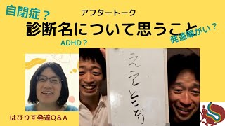 アフタートーク　診断名について思うことパート① ーはびりす発達Q＆AーあなたのQに作業療法士（OT）が全力でお答えします！