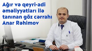 Ağır və qeyri-adi əməliyyatları ilə tanınan göz cərrahı Anar Rəhimov