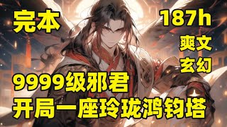 完本（187小时）【9999级邪君，开局一座玲珑鸿钧塔】我本是现代社会最牛杀手，因一次任务，穿越异界，重活一世，快意恩仇，遨游世间，我命由我不由天，一代牛人成长，看我如何踏上异世巅峰，成为一代邪君