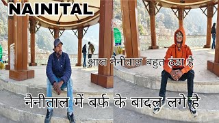 NAINITAL आज नैनीताल में बहुत ठंडा है | नैनीताल में बर्फ के बादल लगे है |कब होगी बर्फबारी| चारों तरफ