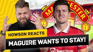 Maguire Reluctant To LEAVE United! Howson Reacts