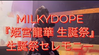 【MILKYDOPE】MILKYDOPE『姫宮龍華生誕祭』後半戦 生誕祭セレモニー