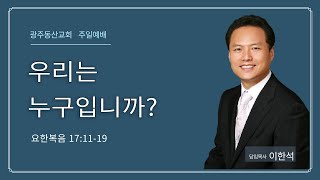 [광주동산교회] 주일설교_22.12.11 | 이한석목사_우리는 누구입니까?