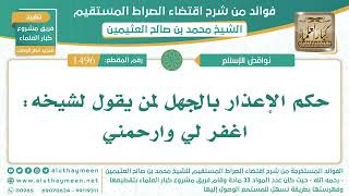 1496- حكم الإعذار بالجهل لمن يقول لشيخه: اغفر لي وارحمني - الشيخ ابن عثيمين