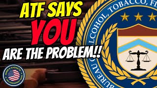 ATF Says YOU Are The Problem, So Give Up MORE Of Your 2A!! WTF?!