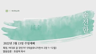 2022.03.13 (주) 주일예배ㅣ목장, 어디로 갈 것인가?ㅣ데살로니가전서 2장 1-12절ㅣ조광제 목사