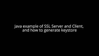 Java example of SSL Server and Client, and how to generate keystore