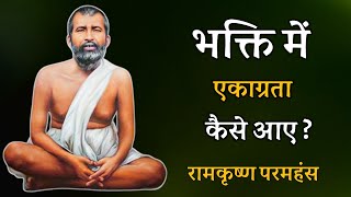 भक्ति में एकाग्रता कैसे आए ? रामकृष्ण परमहंस