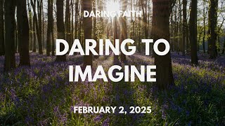 Daring Faith – Daring to Imagine – February 2, 2025 Sunday Service