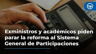 Exministros y académicos piden parar la reforma al Sistema General de Participaciones