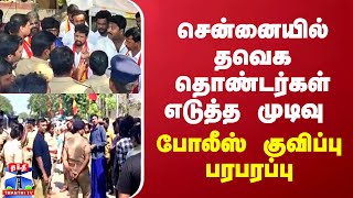 சென்னையில் தவெக தொண்டர்கள் எடுத்த முடிவு  - போலீஸ் குவிப்பு பரபரப்பு