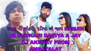 દમણ ની છોકરીદરિયા એ જાય DAMAN NI CHOKARI DARIYA A JAY Gujarati song 🎵 new #DJ AKSHAY FROM AMBATALAT