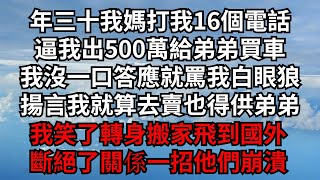 年三十我媽打我16個電話，逼我出500萬給弟弟買車，我沒一口答應就罵我白眼狼，揚言我就算去賣也得供弟弟！我笑了轉身搬家飛到國外！斷絕了關係一招他們崩潰【煙雨夕陽】#為人處世 #爽文 #情感故事