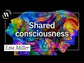 What is shared consciousness? | Lisa Miller