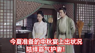 《锦衣之下》绎夏短篇小剧场 （锦世欢）17   今夏准备的中秋宴上出状况，陆绎霸气护妻！