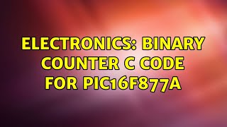 Electronics: Binary Counter C Code for pic16f877a (3 Solutions!!)