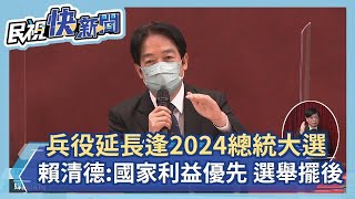 快新聞／兵役延長逢2024總統大選　賴清德：國家利益優先、選舉擺後面－民視新聞