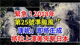 緊急！2018年第25號準颱風“康妮”即將生成，將拉上潭美夾擊日本，[科學探索]