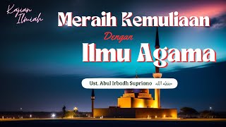 Kajian Spesial : Meraih Kemuliaan dengan Ilmu Agama | Ust. Abul Irbadh Supriano