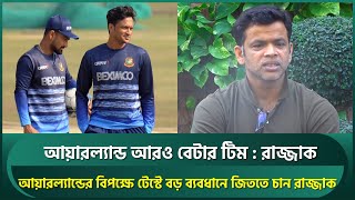 আয়ারল্যান্ড বেটার দল, ডমিনেট করে টেস্ট জিততে চাই : রাজ্জাক  | Shakib | Litton