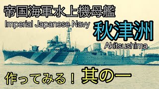 帝国海軍水上機母艦(I.J.N.SEAPLANE TENDER)「秋津洲(AKITSUSHIMA)」1/700scale 作ってみる。其の一