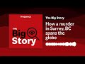 How a murder in Surrey, BC spans the globe | The Big Story