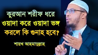 কুরআন শরীফ ধরে ওয়াদা করে ওয়াদা ভঙ্গ করলে কি গুনাহ হবে l শায়খ আহমাদুল্লাহ l Shaikh Ahmadullah