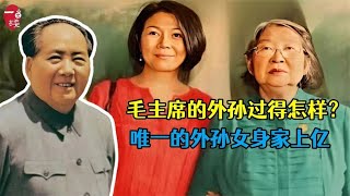 毛主席的外孙过得怎样？唯一的外孙女身家上亿，小外孙做过服务员