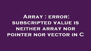 Array : error: subscripted value is neither array nor pointer nor vector in C