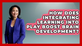 How Does Integrating Learning Into Play Boost Brain Development? - Brain Development Hub