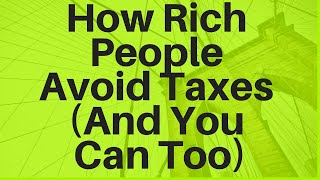 How Rich People Avoid Paying Taxes (And You Can Too)