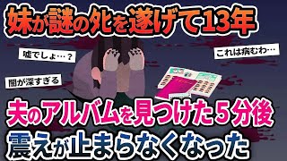 【2ch修羅場スレ】妹が謎の◉を遂げて13年→夫のアルバムを見つけた5分後私は震えが止まらなくなった...！人気動画まとめ！【スカッと】