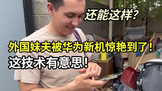 外國老丈人終於出院了，二妹夫體驗新款華為手機：簡直太猛了