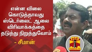 என்ன விலை கொடுத்தாவது ஸ்டெர்லைட் ஆலை விரிவாக்கத்தை தடுத்து நிறுத்துவோம் - சீமான்