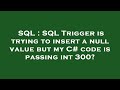 SQL : SQL Trigger is trying to insert a null value but my C# code is passing int 300?