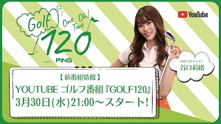 ゴルフ番組『GOLF120(ワン・ツー・オー)』 3月30日(水)21:00よりスタート！!