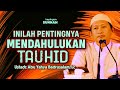 PENTINGNYA MENDAHULUKAN TAUHID - Ustadz Abu Yahya Badrusalam, Lc